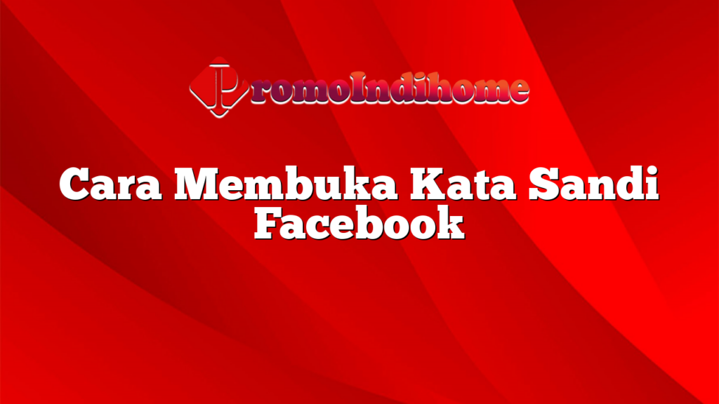 Cara Membuka Kata Sandi Facebook