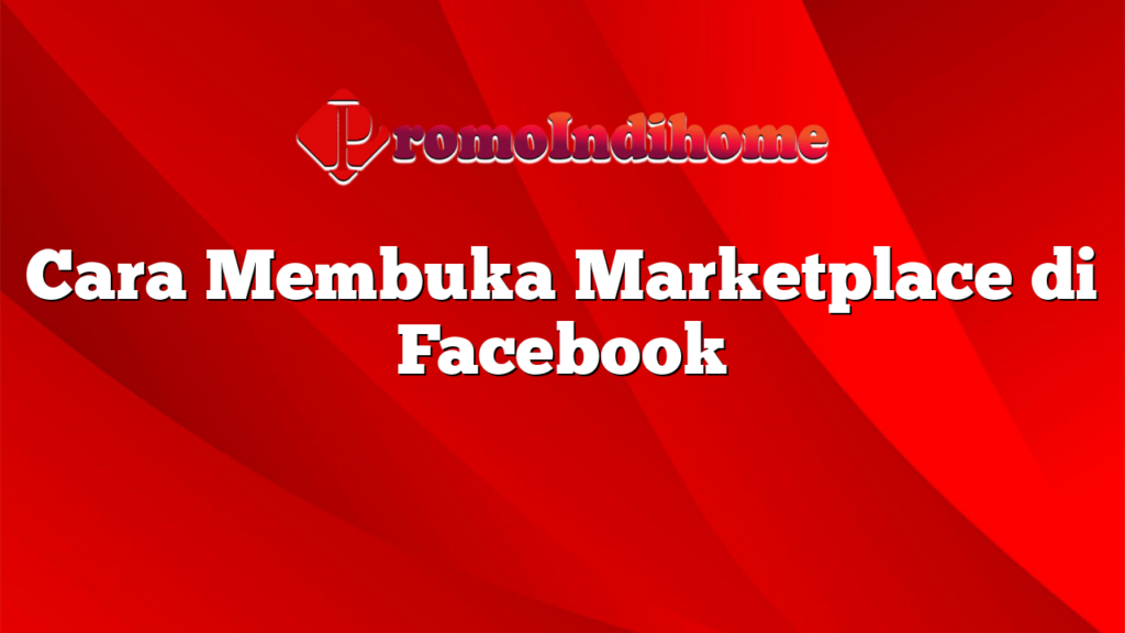 Cara Membuka Marketplace di Facebook