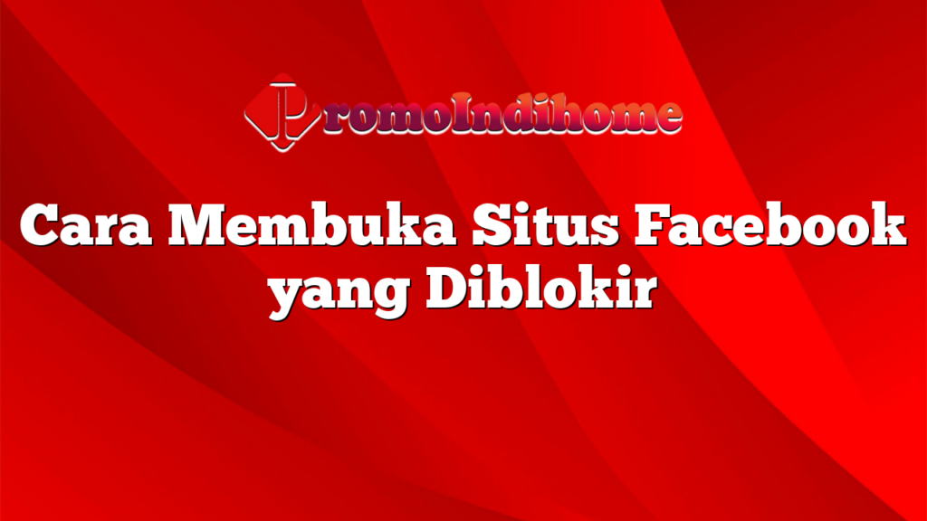 Cara Membuka Situs Facebook yang Diblokir