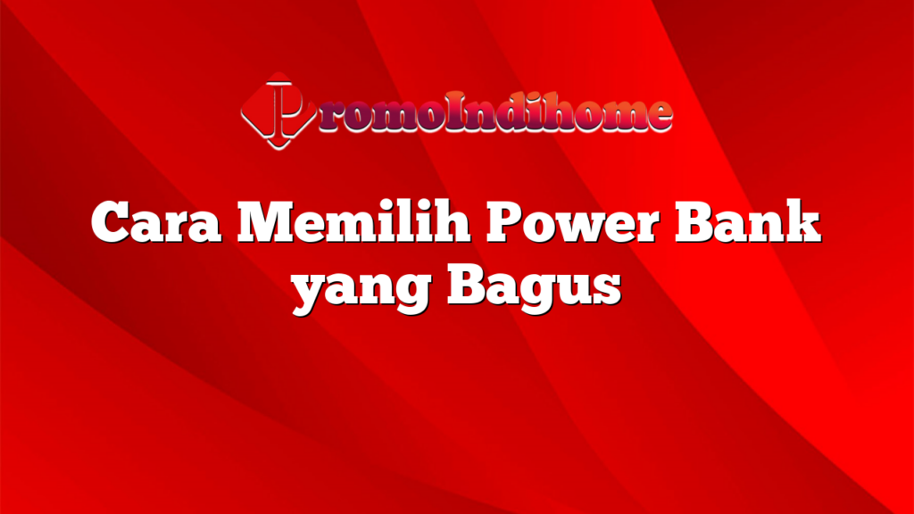 Cara Memilih Power Bank yang Bagus