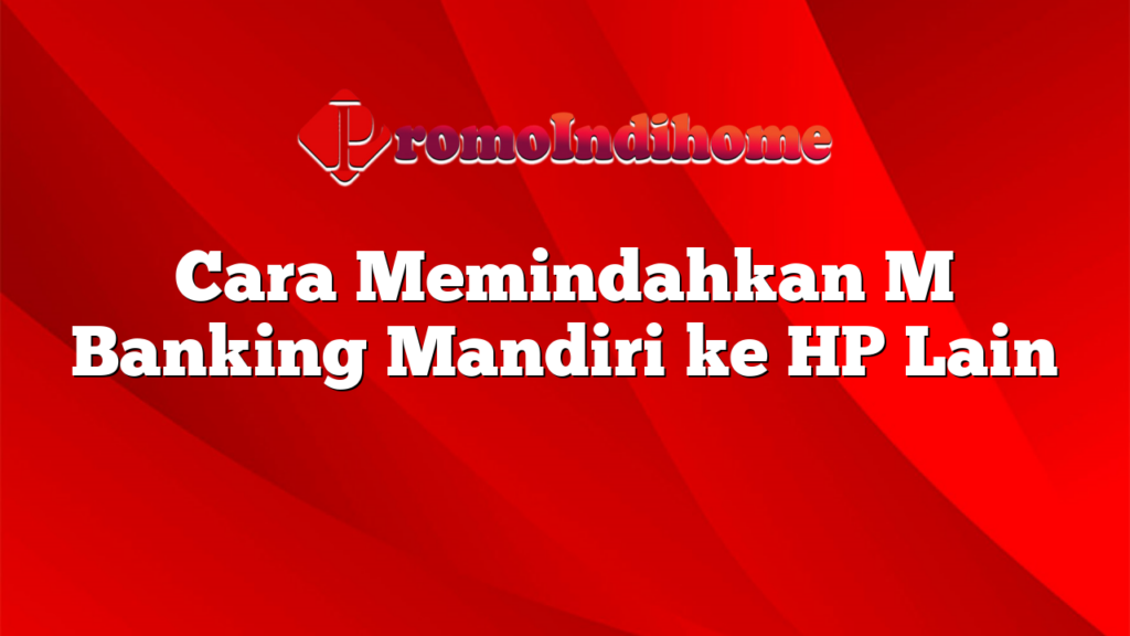 Cara Memindahkan M Banking Mandiri ke HP Lain