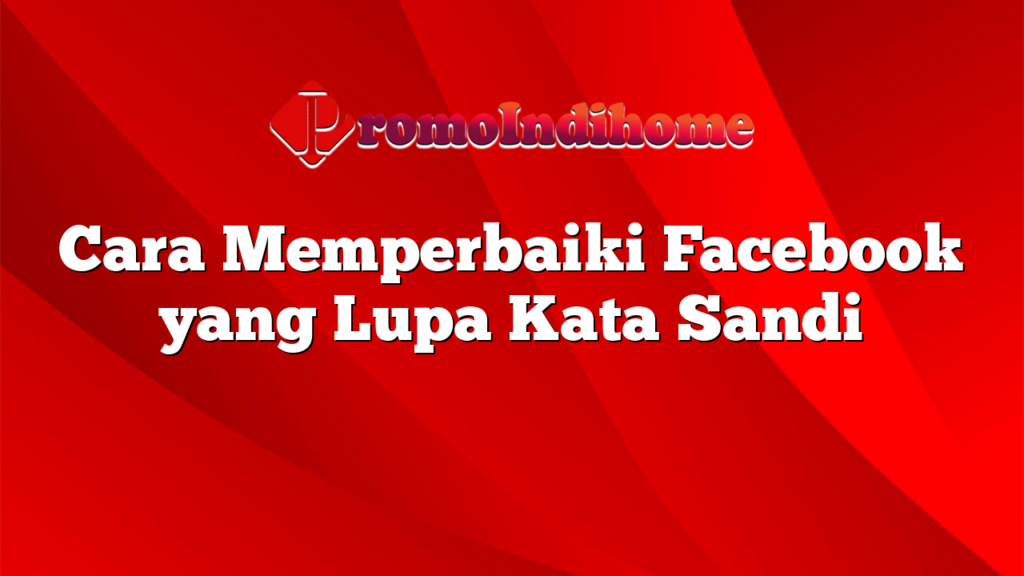 Cara Memperbaiki Facebook yang Lupa Kata Sandi