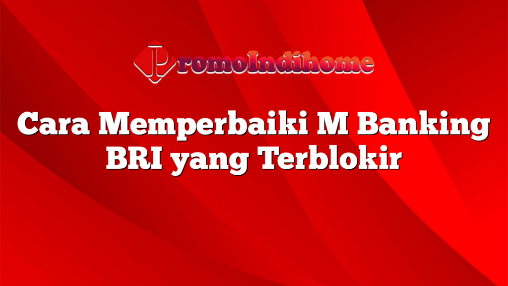 Cara Memperbaiki M Banking BRI yang Terblokir