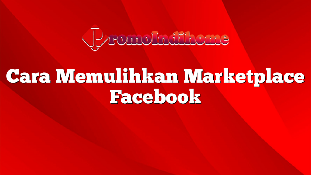 Cara Memulihkan Marketplace Facebook