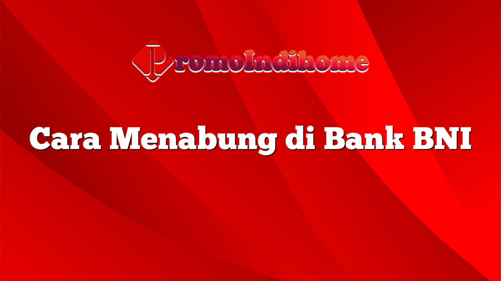 Cara Menabung di Bank BNI