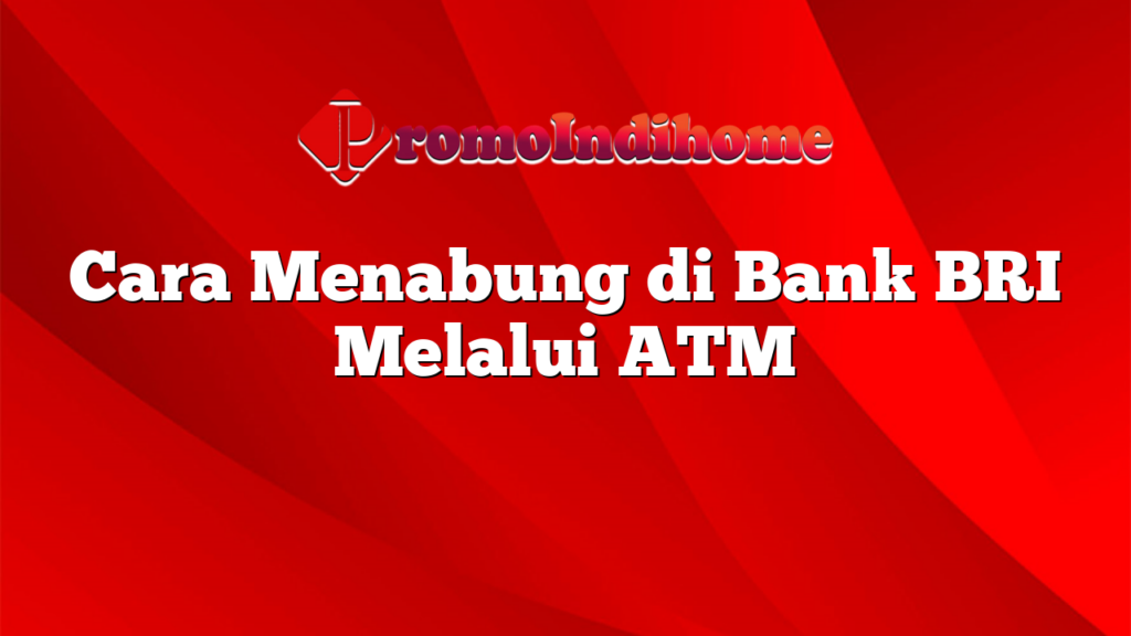 Cara Menabung di Bank BRI Melalui ATM