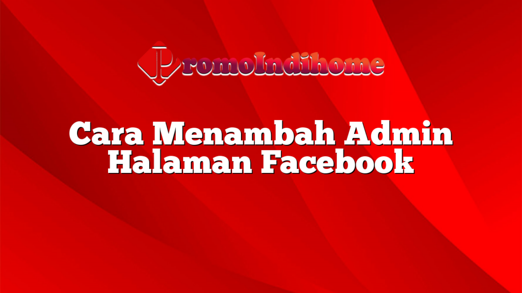 Cara Menambah Admin Halaman Facebook