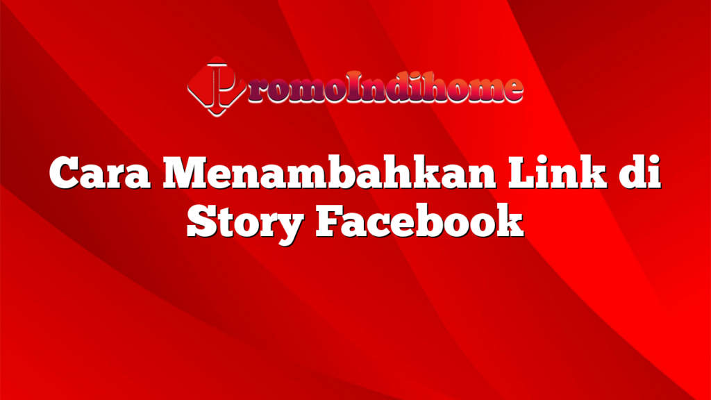 Cara Menambahkan Link di Story Facebook