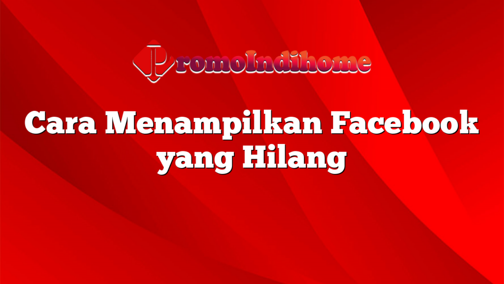 Cara Menampilkan Facebook yang Hilang