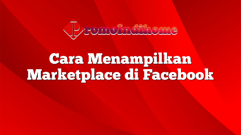 Cara Menampilkan Marketplace di Facebook