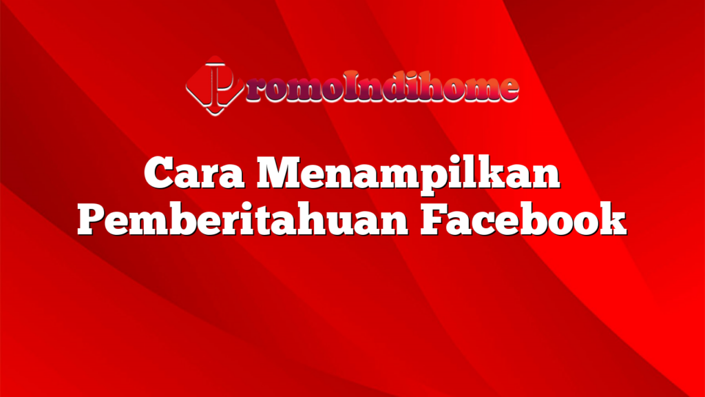 Cara Menampilkan Pemberitahuan Facebook