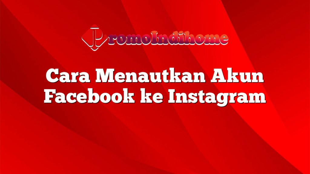 Cara Menautkan Akun Facebook ke Instagram