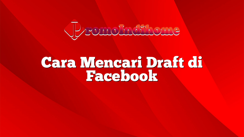 Cara Mencari Draft di Facebook