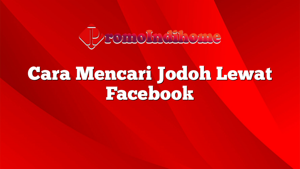 Cara Mencari Jodoh Lewat Facebook