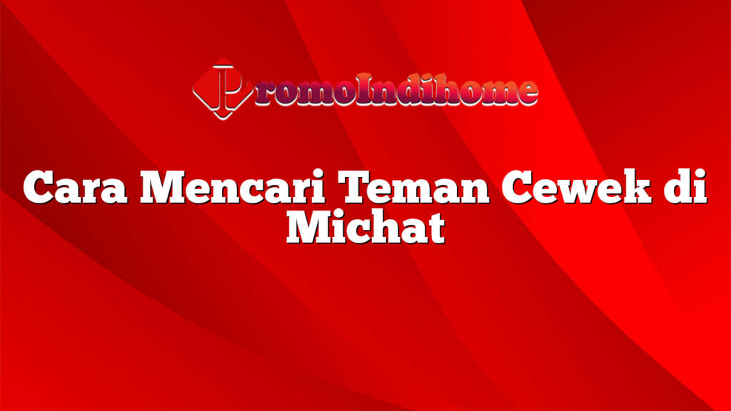 Cara Mencari Teman Cewek di Michat