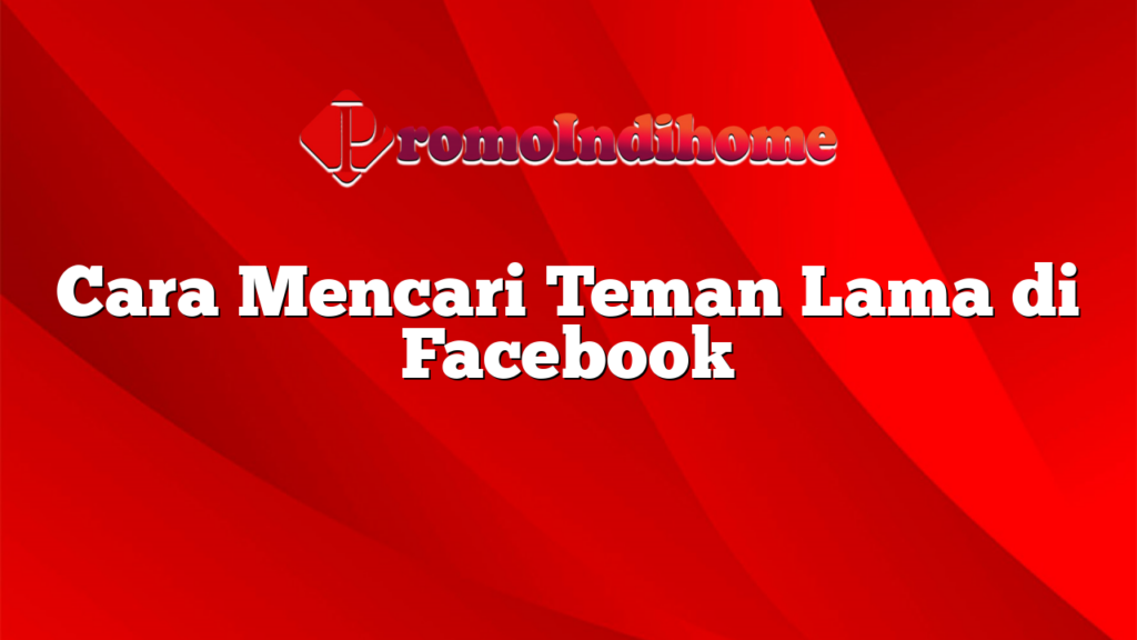 Cara Mencari Teman Lama di Facebook