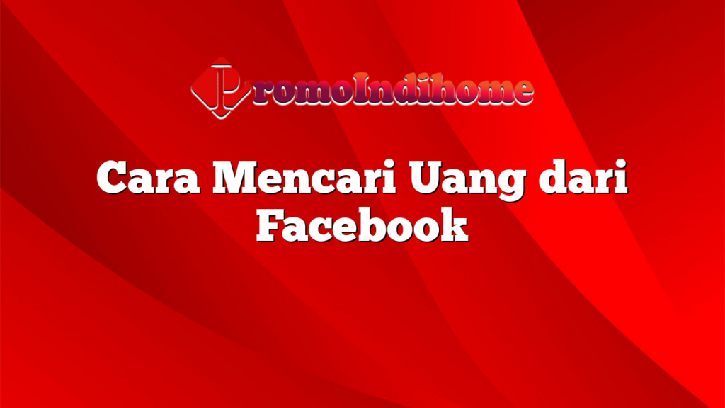 Cara Mencari Uang dari Facebook