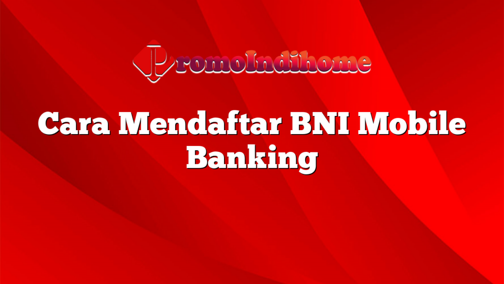 Cara Mendaftar BNI Mobile Banking