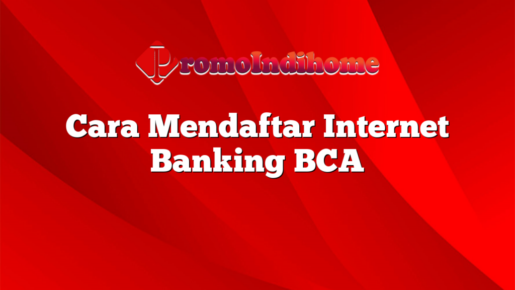 Cara Mendaftar Internet Banking BCA