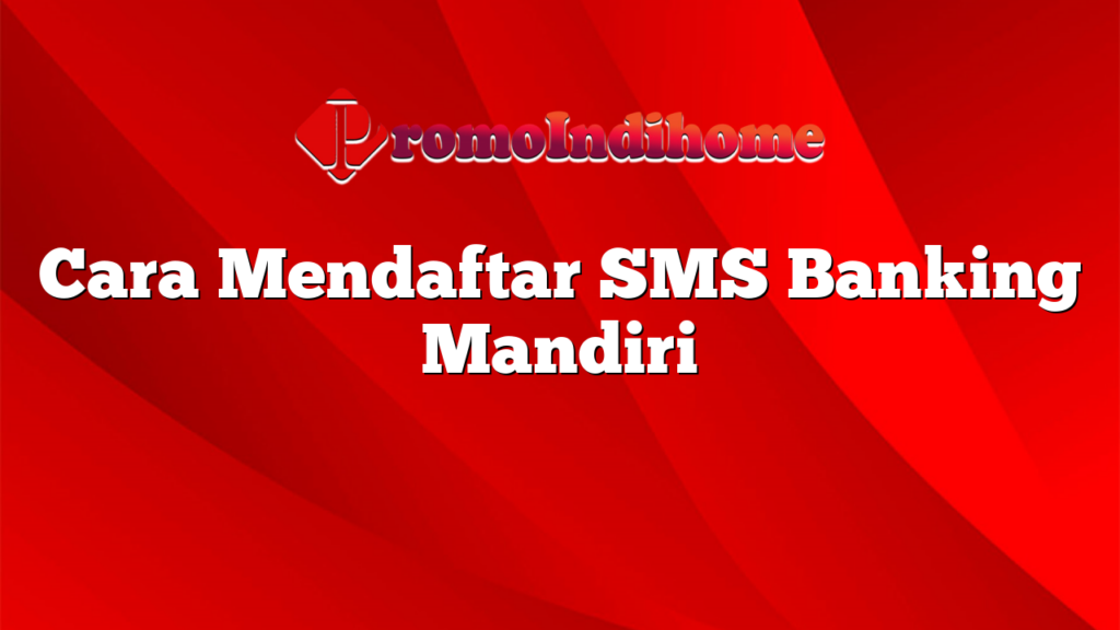 Cara Mendaftar SMS Banking Mandiri