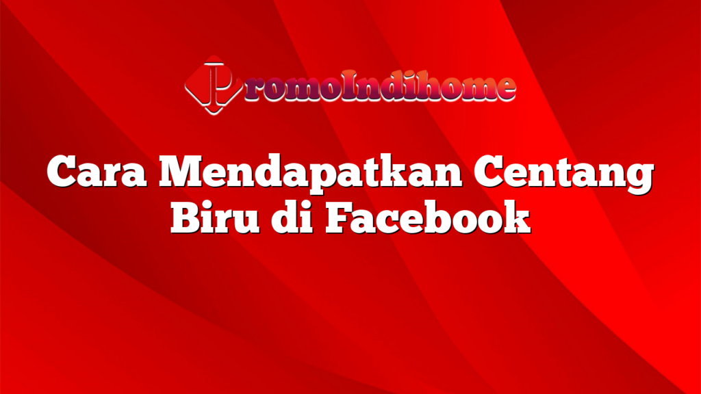 Cara Mendapatkan Centang Biru di Facebook