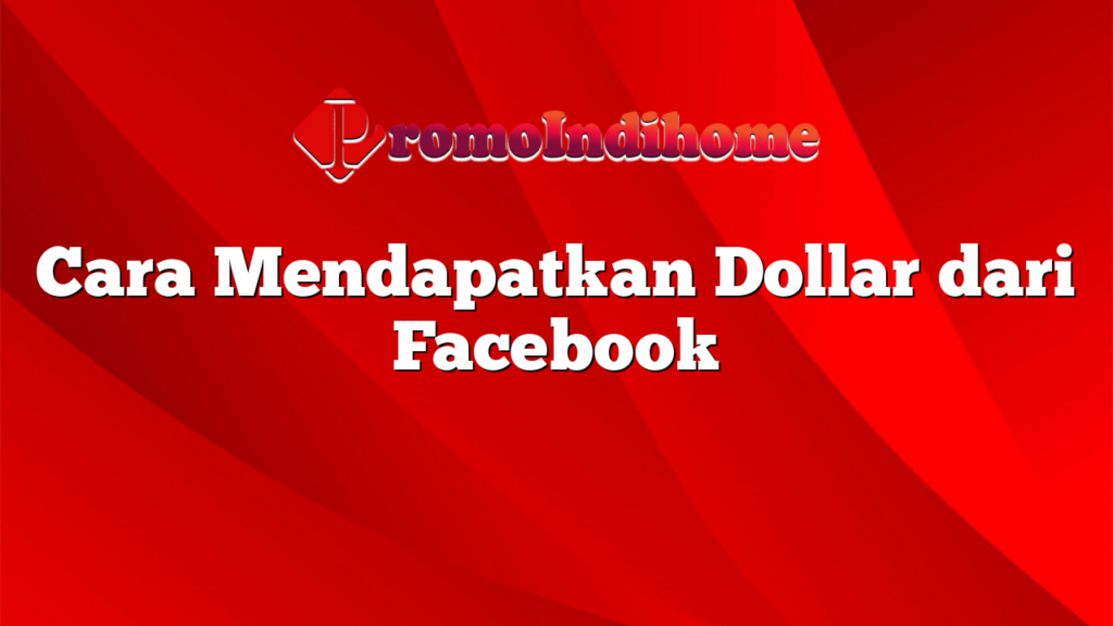 Cara Mendapatkan Dollar dari Facebook