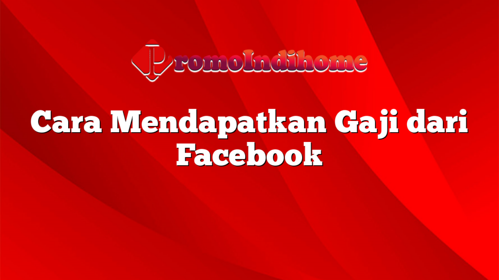 Cara Mendapatkan Gaji dari Facebook