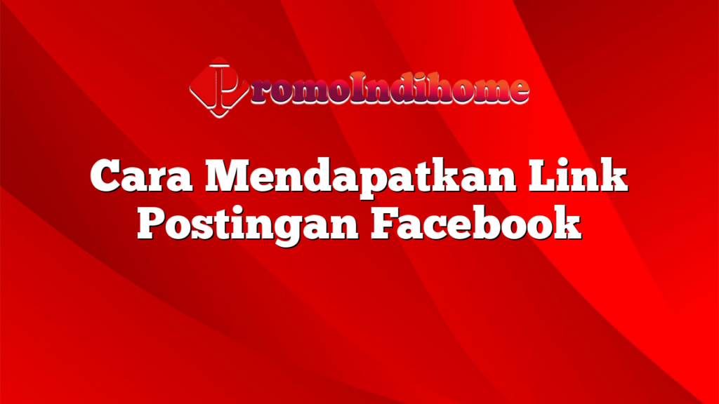 Cara Mendapatkan Link Postingan Facebook