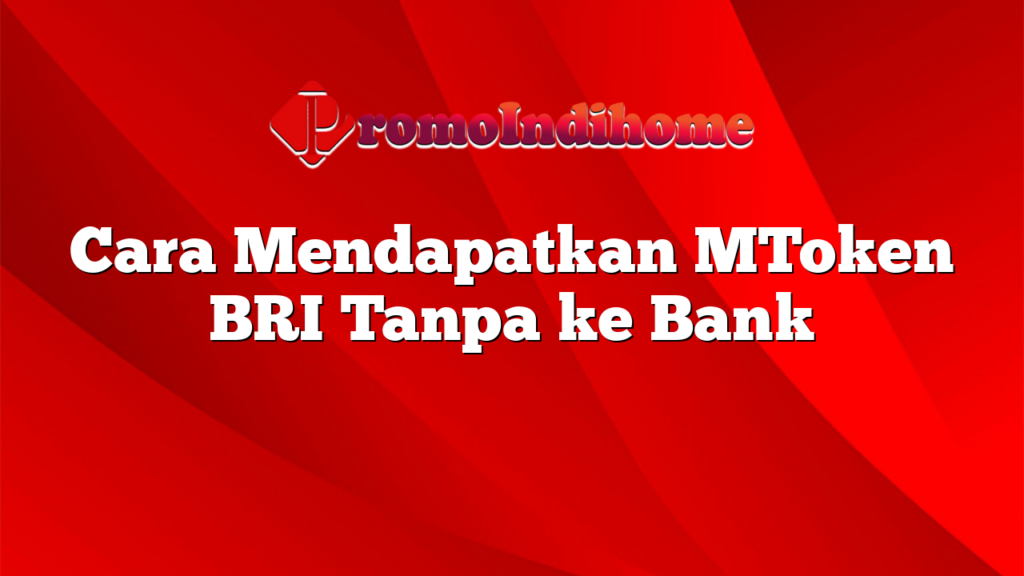 Cara Mendapatkan MToken BRI Tanpa ke Bank