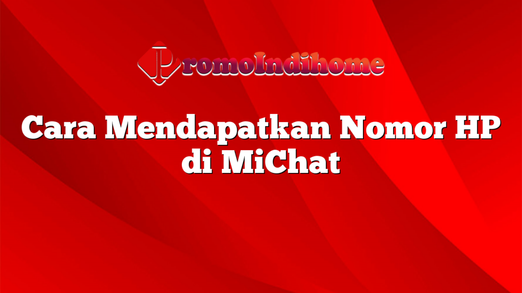 Cara Mendapatkan Nomor HP di MiChat