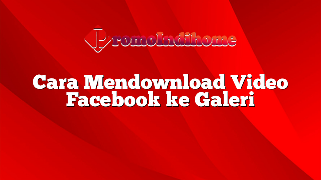 Cara Mendownload Video Facebook ke Galeri