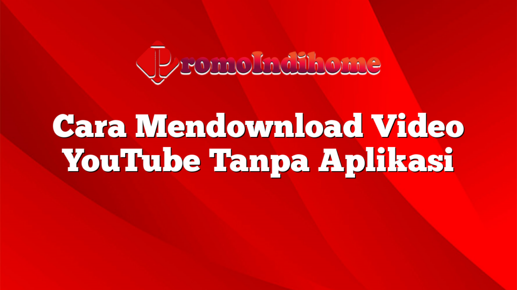 Cara Mendownload Video YouTube Tanpa Aplikasi