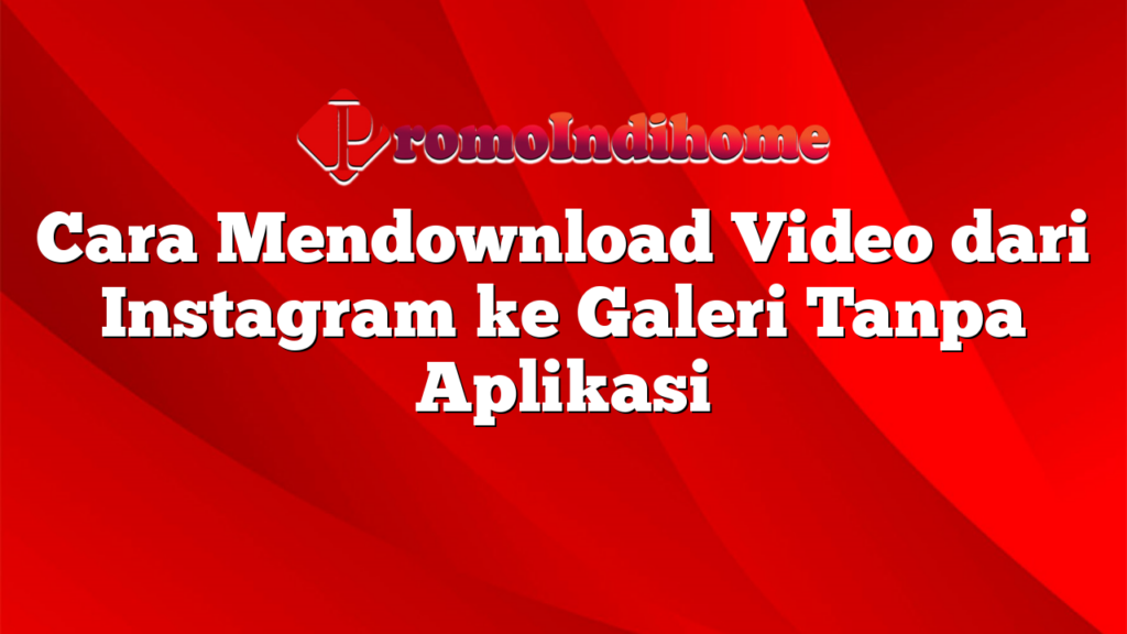 Cara Mendownload Video dari Instagram ke Galeri Tanpa Aplikasi