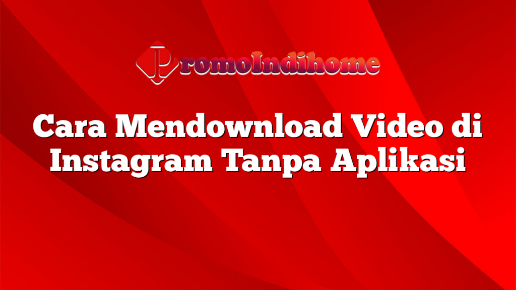 Cara Mendownload Video di Instagram Tanpa Aplikasi