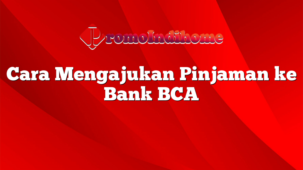 Cara Mengajukan Pinjaman ke Bank BCA