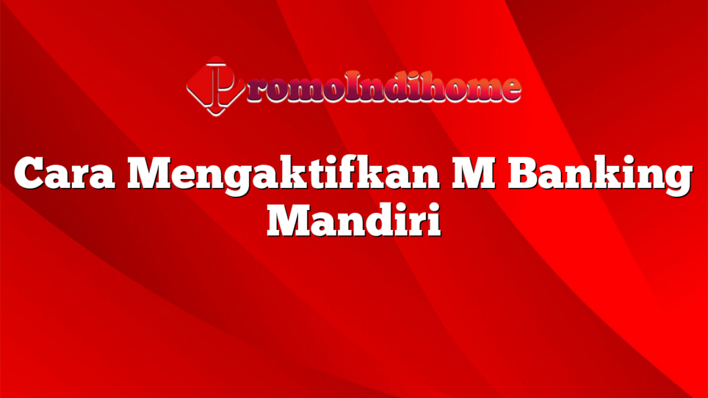 Cara Mengaktifkan M Banking Mandiri