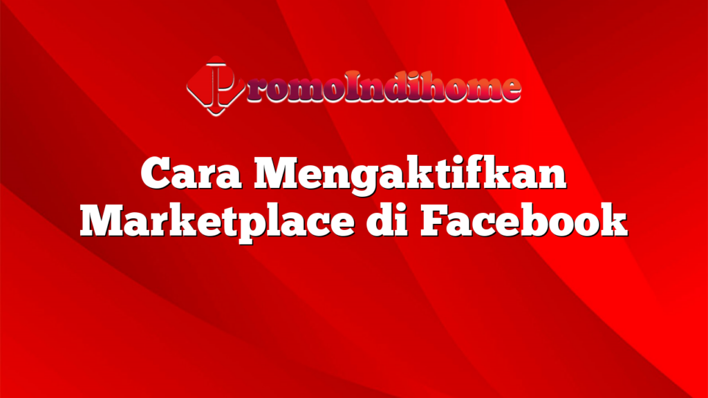 Cara Mengaktifkan Marketplace di Facebook