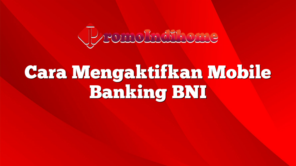Cara Mengaktifkan Mobile Banking BNI