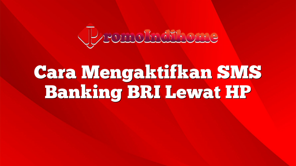 Cara Mengaktifkan SMS Banking BRI Lewat HP