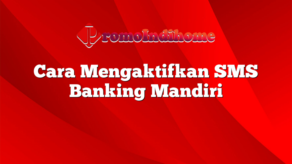 Cara Mengaktifkan SMS Banking Mandiri