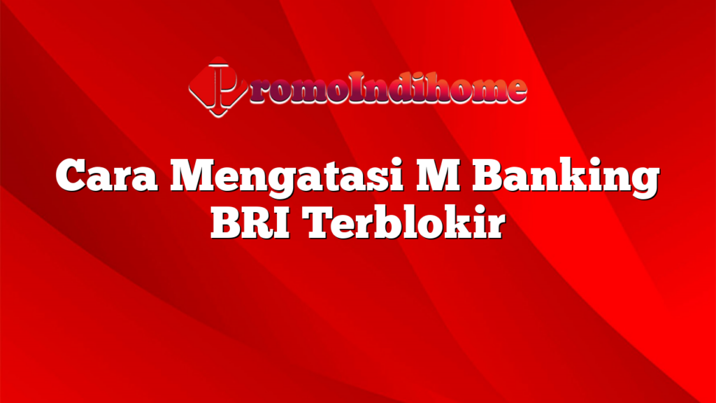 Cara Mengatasi M Banking BRI Terblokir