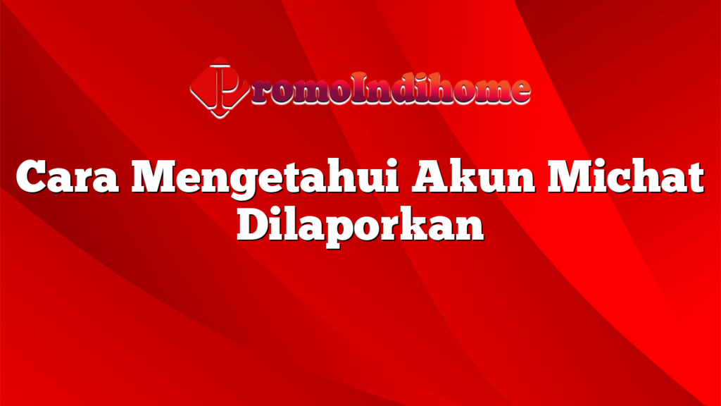 Cara Mengetahui Akun Michat Dilaporkan