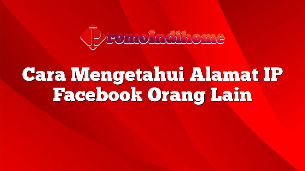 Cara Mengetahui Alamat IP Facebook Orang Lain