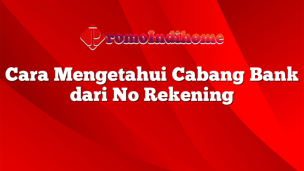 Cara Mengetahui Cabang Bank dari No Rekening