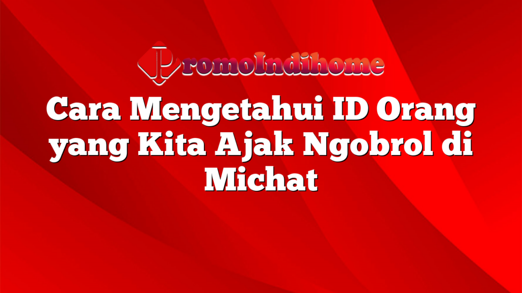 Cara Mengetahui ID Orang yang Kita Ajak Ngobrol di Michat