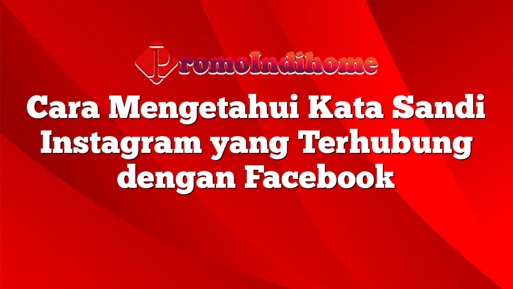 Cara Mengetahui Kata Sandi Instagram yang Terhubung dengan Facebook