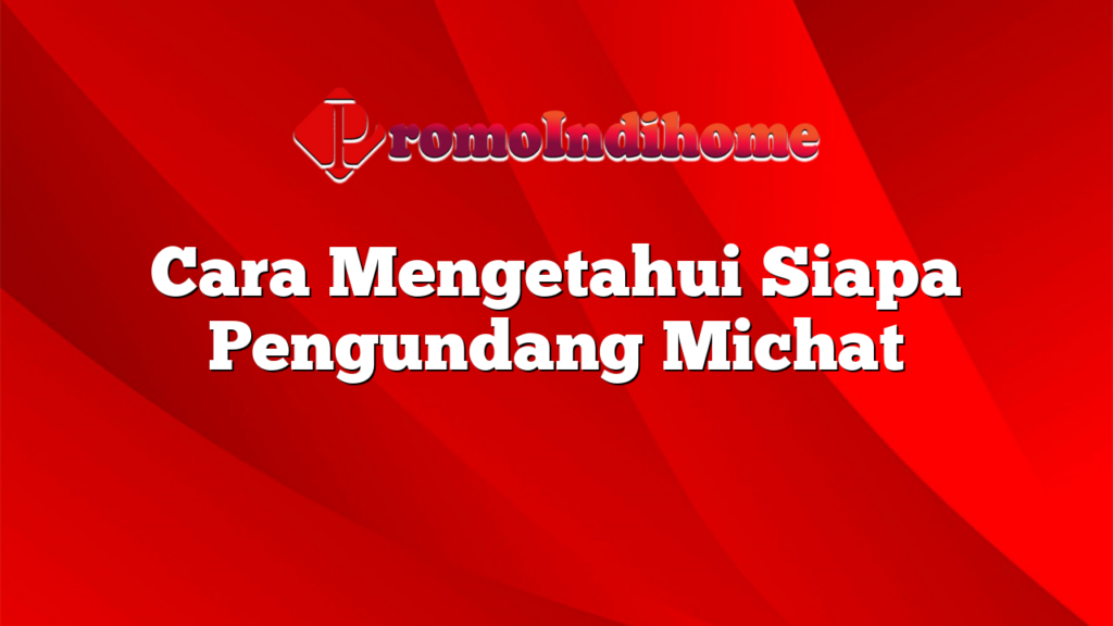 Cara Mengetahui Siapa Pengundang Michat