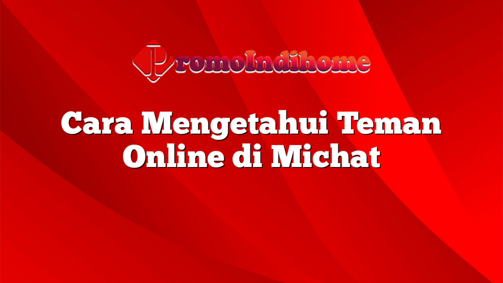 Cara Mengetahui Teman Online di Michat