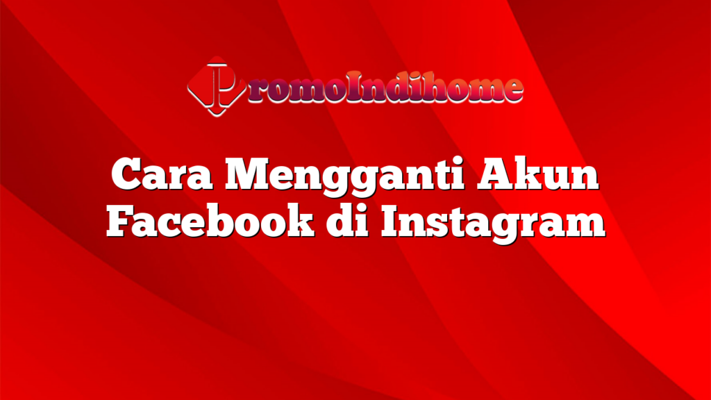 Cara Mengganti Akun Facebook di Instagram