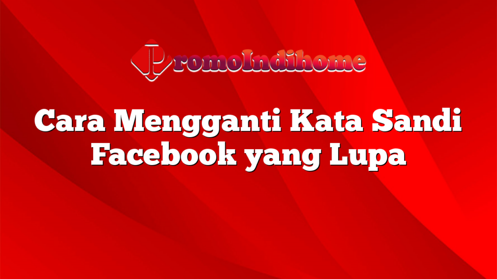 Cara Mengganti Kata Sandi Facebook yang Lupa